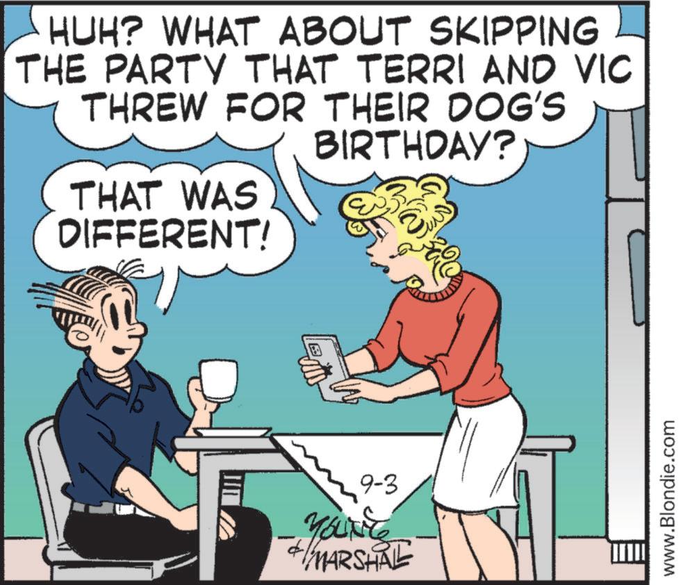 Photo caption OCR: HUH? WHAT ABOUT SKIPPING THE PARTY THAT TERRI AND VIC THREW FOR THEIR DOG'S THAT WAS DIFFERENT! BIRTHDAY? 9-3 YOUNT FI/MARSHAL www.Blondie.com HUH ? WHAT ABOUT SKIPPING THE PARTY THAT TERRI AND VIC THREW FOR THEIR DOG'S THAT WAS DIFFERENT ! BIRTHDAY ? 9-3 YOUNT FI / MARSHAL www.Blondie.com
