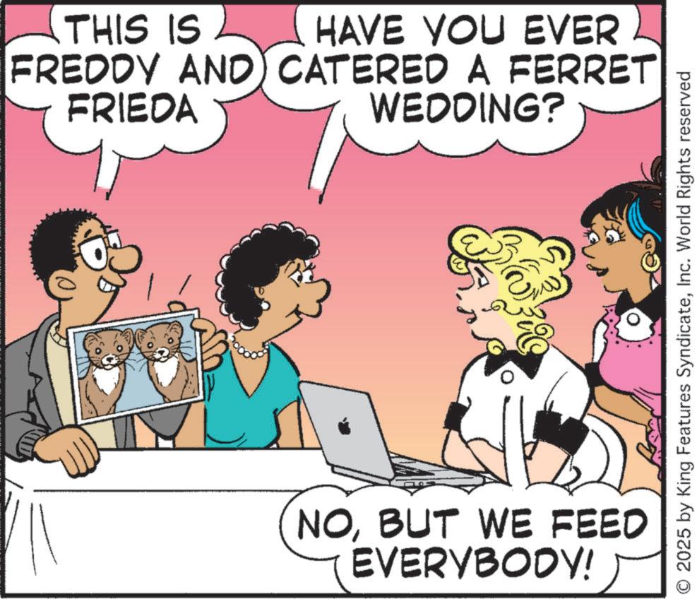 Animated cartoon OCR: THIS IS FREDDY AND FRIEDA HAVE YOU EVER CATERED A FERRET WEDDING? NOBUT WE FEED EVERYBODY! 2025 by King Features SyndicateInc. World Rights reserved THIS IS FREDDY AND FRIEDA HAVE YOU EVER CATERED A FERRET WEDDING ? NOBUT WE FEED EVERYBODY ! 2025 by King Features SyndicateInc. World Rights reserved