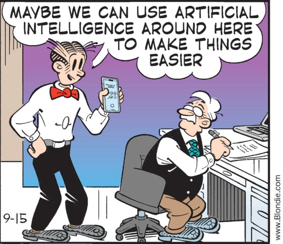 Comics OCR: 9-15 MAYBE WE CAN USE ARTIFICIAL INTELLIGENCE AROUND HERE TO MAKE THINGS EASIER www.Blondie.com 9-15 MAYBE WE CAN USE ARTIFICIAL INTELLIGENCE AROUND HERE TO MAKE THINGS EASIER www.Blondie.com