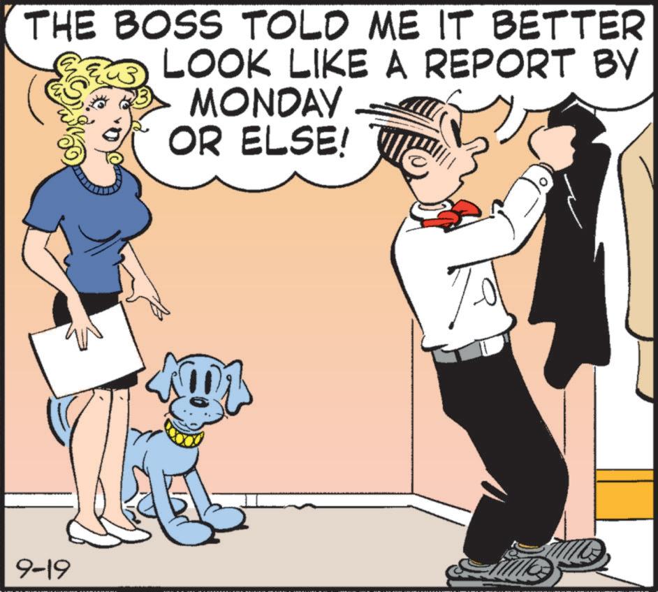 Photo caption OCR: THE BOSS TOLD ME IT BETTER LOOK LIKE A REPORT BY MONDAY OR ELSE! 9-19 THE BOSS TOLD ME IT BETTER LOOK LIKE A REPORT BY MONDAY OR ELSE ! 9-19
