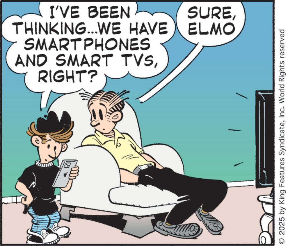 Animated cartoon OCR: I'VE BEEN SURETHINKING...WE HAVE ELMO SMARTPHONES AND SMART TVSRIGHT? 2025 by King Features SyndicateInc. World Rights reserved I'VE BEEN SURETHINKING ... WE HAVE ELMO SMARTPHONES AND SMART TVSRIGHT ? 2025 by King Features SyndicateInc. World Rights reserved