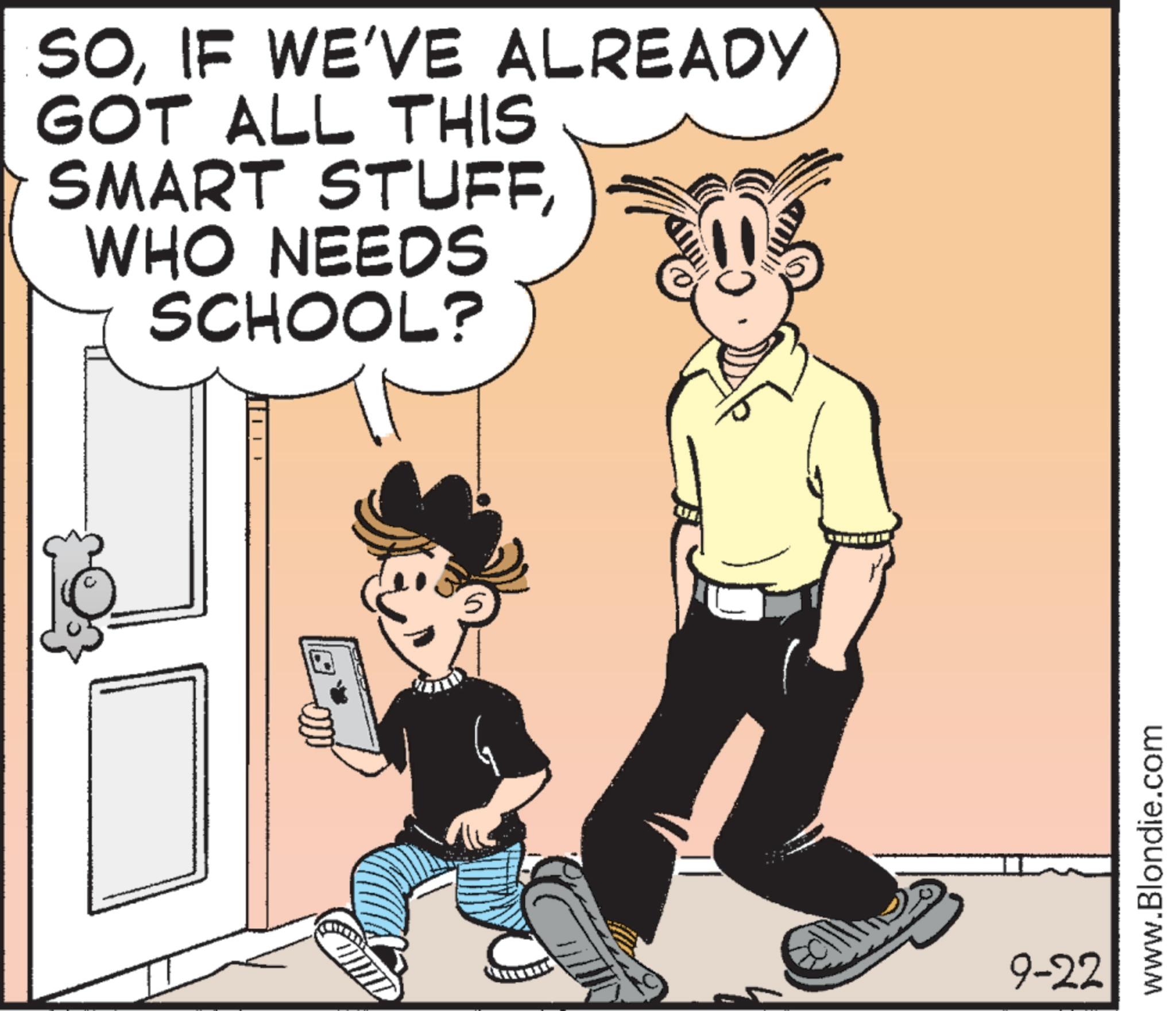Animation OCR: SOIF WE'VE ALREADY GOT ALL THIS SMART STUFFWHO NEEDS SCHOOL? 9-22 www.Blondie.com SOIF WE'VE ALREADY GOT ALL THIS SMART STUFFWHO NEEDS SCHOOL ? 9-22 www.Blondie.com