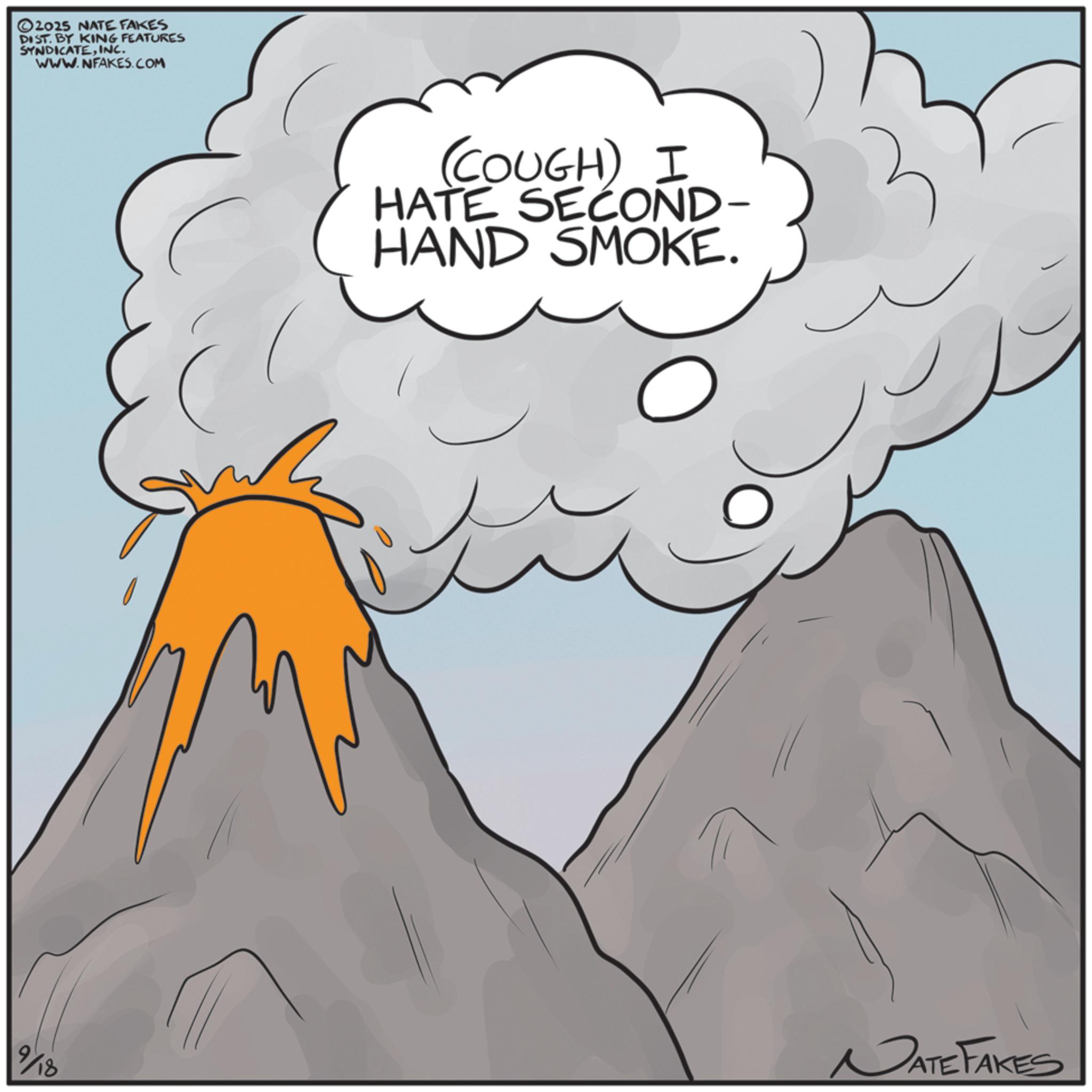 Extinct volcano OCR: ©2015 NATE FAKES DIST. BY KING FEATURES SYNDICATEINC. WWW.NFAKES.COM 9/18 (COUGH) I HATE SECOND- HAND SMOKE. NATE FAKES © 2015 NATE FAKES DIST . BY KING FEATURES SYNDICATEINC . WWW.NFAKES.COM 9/18 ( COUGH ) I HATE SECOND- HAND SMOKE . NATE FAKES