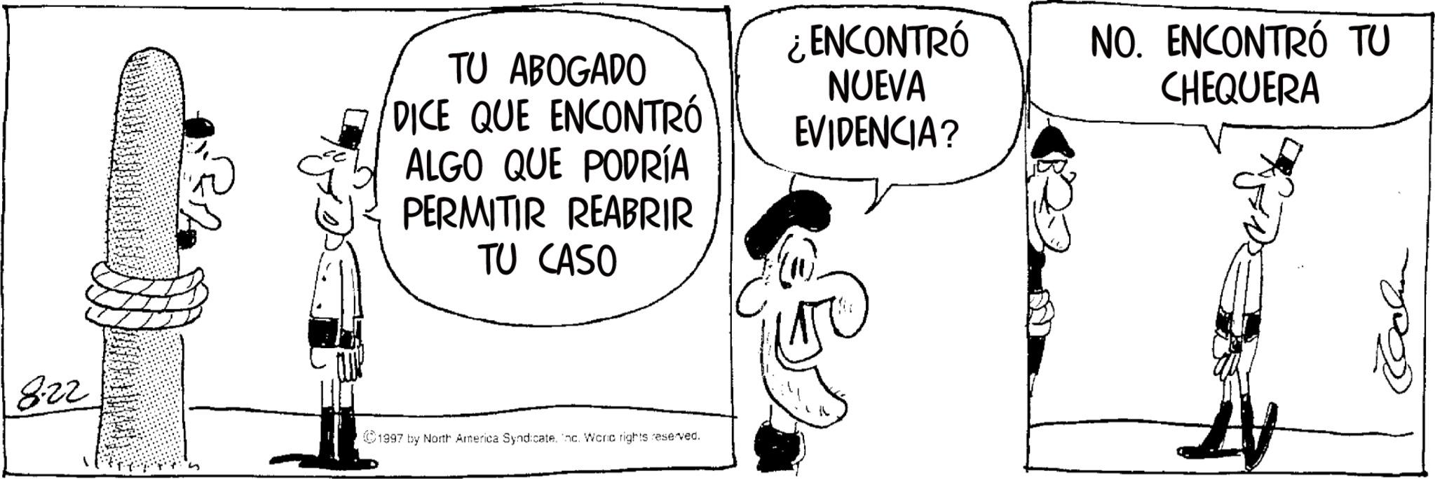 Animation OCR: 822 TU ABOGADO DICE QUE ENCONTRÓ ALGO QUE PODRÍA PERMITIR REABRIR TU CASO 1997 by North America SyndicateInc. Waria rights reserved. ¿ENCONTRÓ NUEVA NO. ENCONTRÓ TU CHEQUERA EVIDENCIA? 822 TU ABOGADO DICE QUE ENCONTRÓ ALGO QUE PODRÍA PERMITIR REABRIR TU CASO 1997 by North America SyndicateInc. Waria rights reserved . ¿ ENCONTRÓ NUEVA NO . ENCONTRÓ TU CHEQUERA EVIDENCIA ?