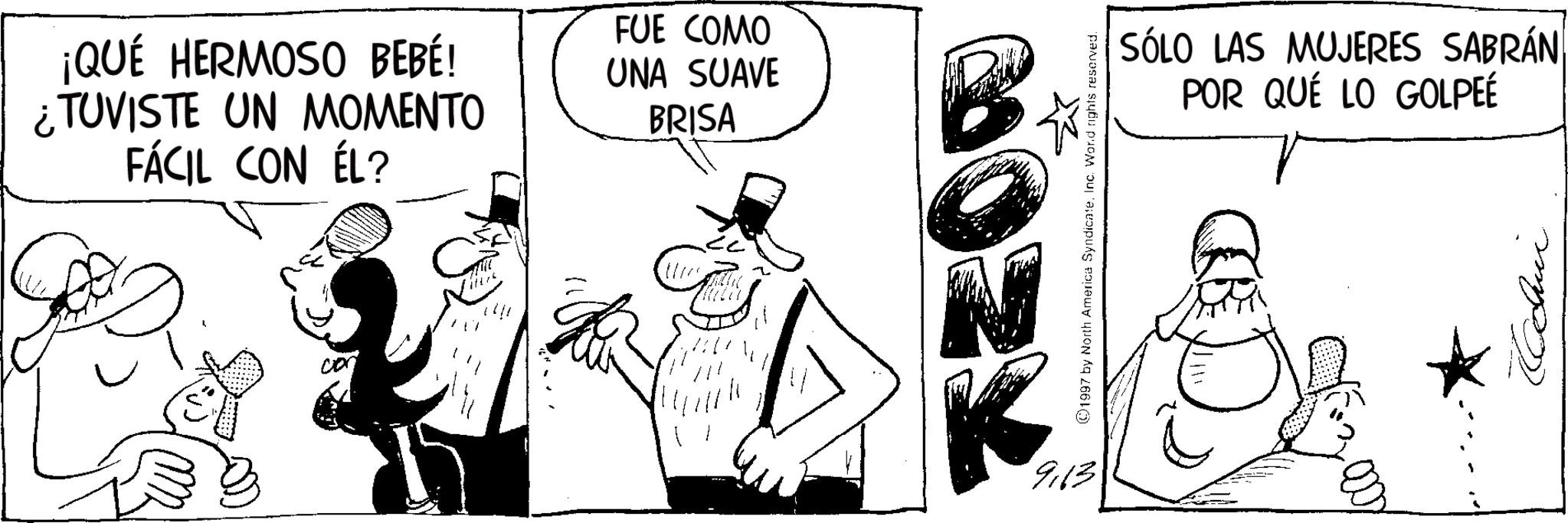 Animated cartoon OCR: ¡QUÉ HERMOSO BEBÉ! ¿TUVISTE UN MOMENTO FÁCIL CON ÉL? FUE COMO UNA SUAVE BRISA 9.13 1997 by North America SyndicateInc. Word rights reserved. SÓLO LAS MUJERES SABRÁN POR QUÉ LO GOLPEÉ ¡ QUÉ HERMOSO BEBÉ ! ¿ TUVISTE UN MOMENTO FÁCIL CON ÉL ? FUE COMO UNA SUAVE BRISA 9.13 1997 by North America SyndicateInc. Word rights reserved . SÓLO LAS MUJERES SABRÁN POR QUÉ LO GOLPEÉ