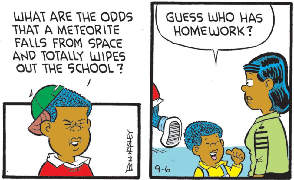 Pleased OCR: WHAT ARE THE ODDS THAT A METEORITE FALLS FROM SPACE AND TOTALLY WIPES OUT THE SCHOOL ?GUESS WHO HAS HOMEWORK? BILLINGSLEY 9-6 WHAT ARE THE ODDS THAT A METEORITE FALLS FROM SPACE AND TOTALLY WIPES OUT THE SCHOOL ?GUESS WHO HAS HOMEWORK ? BILLINGSLEY 9-6