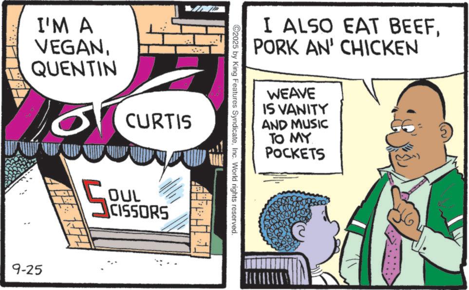 Poster OCR: I'M A VEGANQUENTIN CURTIS 9-25 OUL CISSORS I ALSO EAT BEEFPORK AN' CHICKEN WEAVE IS VANITY AND MUSIC TO MY POCKETS ©2025 by King Features SyndicateInc. World rights reserved. I'M A VEGANQUENTIN CURTIS 9-25 OUL CISSORS I ALSO EAT BEEFPORK AN ' CHICKEN WEAVE IS VANITY AND MUSIC TO MY POCKETS © 2025 by King Features SyndicateInc. World rights reserved .