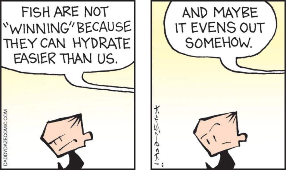 Animation OCR: FISH ARE NOT "WINNING" BECAUSE THEY CAN HYDRATE EASIER THAN US. AND MAYBE IT EVENS OUT SOMEHOW. DADDYDAZECOMIC.COM Koraneski FISH ARE NOT " WINNING " BECAUSE THEY CAN HYDRATE EASIER THAN US . AND MAYBE IT EVENS OUT SOMEHOW . DADDYDAZECOMIC.COM Koraneski