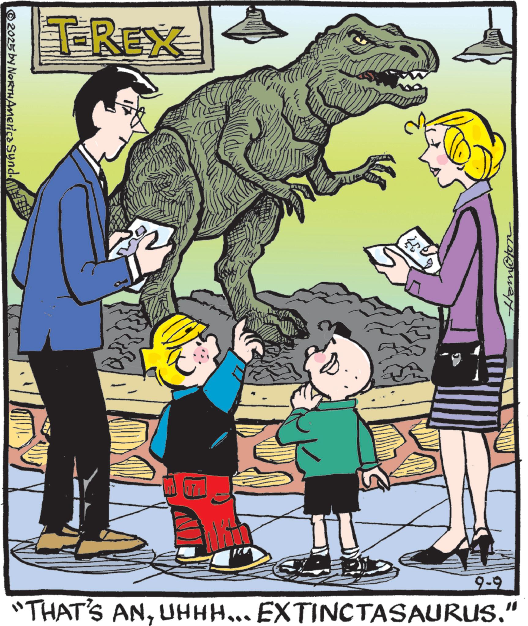 Graphics OCR: 2025 by NORTH America Syndi TREX Hampton 9-9 "THAT'S ANUHHH... EXTINCTASAURUS." 2025 by NORTH America Syndi TREX Hampton 9-9 " THAT'S ANUHHH ... EXTINCTASAURUS . "