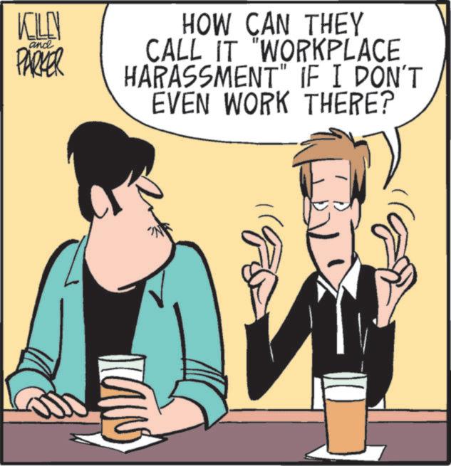 Animated cartoon OCR: KILLN and PARKER HOW CAN THEY CALL IT "WORKPLACE HARASSMENT" IF I DON'T EVEN WORK THERE? KILLN and PARKER HOW CAN THEY CALL IT " WORKPLACE HARASSMENT " IF I DON'T EVEN WORK THERE ?