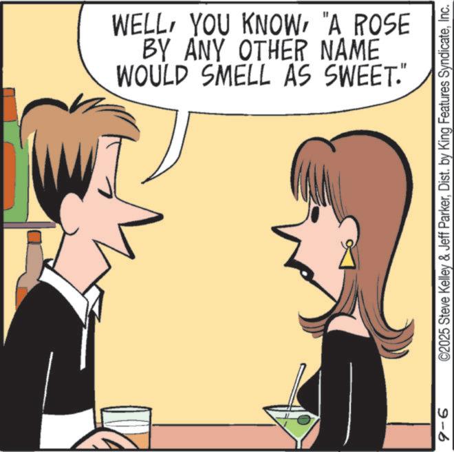 Animation OCR: WELL"A ROSE BY ANY OTHER NAME WOULD SMELL AS SWEET." 9-6 ©2025 Steve Kelley & Jeff ParkerInc. WELLYOU KNOW" A ROSE BY ANY OTHER NAME WOULD SMELL AS SWEET . " 9-6 © 2025 Steve Kelley & Jeff ParkerDist . by King Features Syndicate