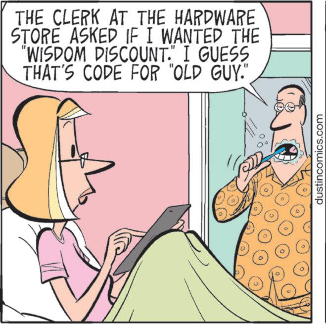 Pleased OCR: THE CLERK AT THE HARDWARE STORE ASKED IF I WANTED THE "WISDOM DISCOUNT." I GUESS THAT'S CODE FOR "OLD GUY." dustincomics.com THE CLERK AT THE HARDWARE STORE ASKED IF I WANTED THE " WISDOM DISCOUNT . " I GUESS THAT'S CODE FOR " OLD GUY . " dustincomics.com
