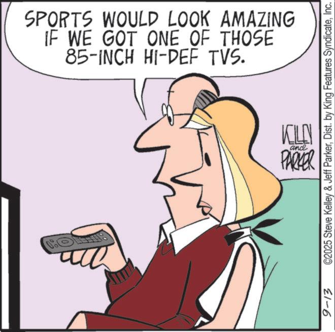 Telephone OCR: SPORTS WOULD LOOK AMAZING IF WE GOT ONE OF THOSE 85-INCH HI-DEF TVS. KILL and PARKER 9-13 ©2025 Steve Kelley & Jeff ParkerInc. SPORTS WOULD LOOK AMAZING IF WE GOT ONE OF THOSE 85 - INCH HI - DEF TVS . KILL and PARKER 9-13 © 2025 Steve Kelley & Jeff ParkerDist . by King Features Syndicate