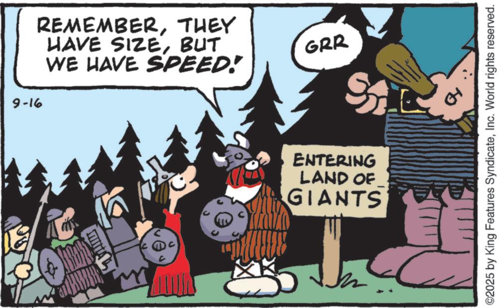 Fictional character OCR: WHILLI 9-16 REMEMBERTHEY HAVE SIZEBUT WE HAVE SPEED! ENTERING LAND OF GIANTS GRR CH ©2025 by King Features SyndicateInc. World rights reserved. WHILLI 9-16 REMEMBERTHEY HAVE SIZEBUT WE HAVE SPEED ! ENTERING LAND OF GIANTS GRR CH © 2025 by King Features SyndicateInc. World rights reserved .