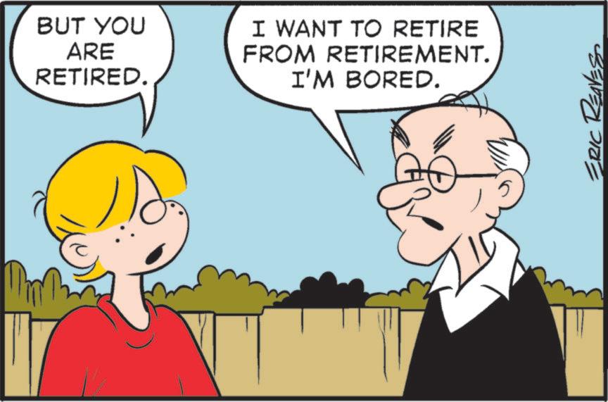 Animation OCR: BUT YOU ARE RETIRED. I WANT TO RETIRE FROM RETIREMENT. I'M BORED. ERIC RED BUT YOU ARE RETIRED . I WANT TO RETIRE FROM RETIREMENT . I'M BORED . ERIC RED