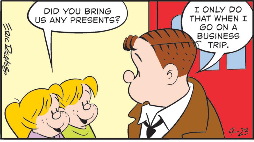 Thumb OCR: DID YOU BRING US ANY PRESENTS? 5 I ONLY DO THAT WHEN I GO ON A BUSINESS TRIP. ERIC REAVES 9-23 DID YOU BRING US ANY PRESENTS ? 5 I ONLY DO THAT WHEN I GO ON A BUSINESS TRIP . ERIC REAVES 9-23