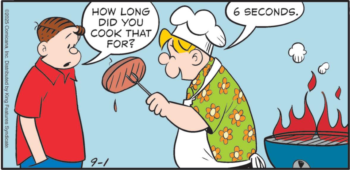 Cookware and bakeware OCR: ©2025 ComicanaInc. Distributed by King Features Syndicate. HOW LONG DID YOU COOK THAT FOR? 9-1 6 SECONDS. © 2025 ComicanaInc. Distributed by King Features Syndicate . HOW LONG DID YOU COOK THAT FOR ? 9-1 6 SECONDS .