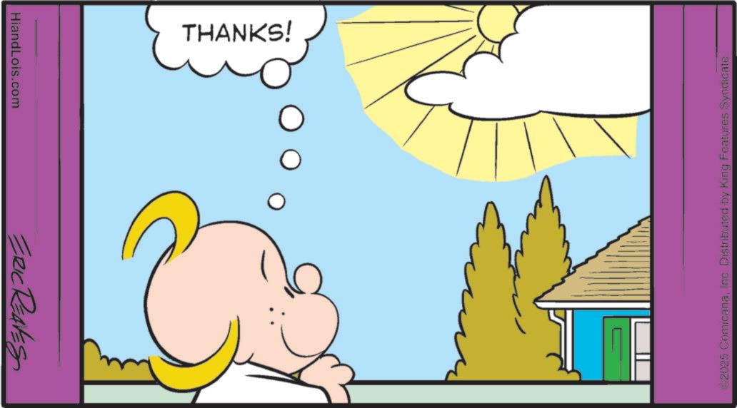 Fiction OCR: ERIC REAVES HiandLois.com THANKS! ?? m ©2025 ComicanaInc. Distributed by King Features Syndicate. ERIC REAVES HiandLois.com THANKS ! ?? m © 2025 ComicanaInc. Distributed by King Features Syndicate .