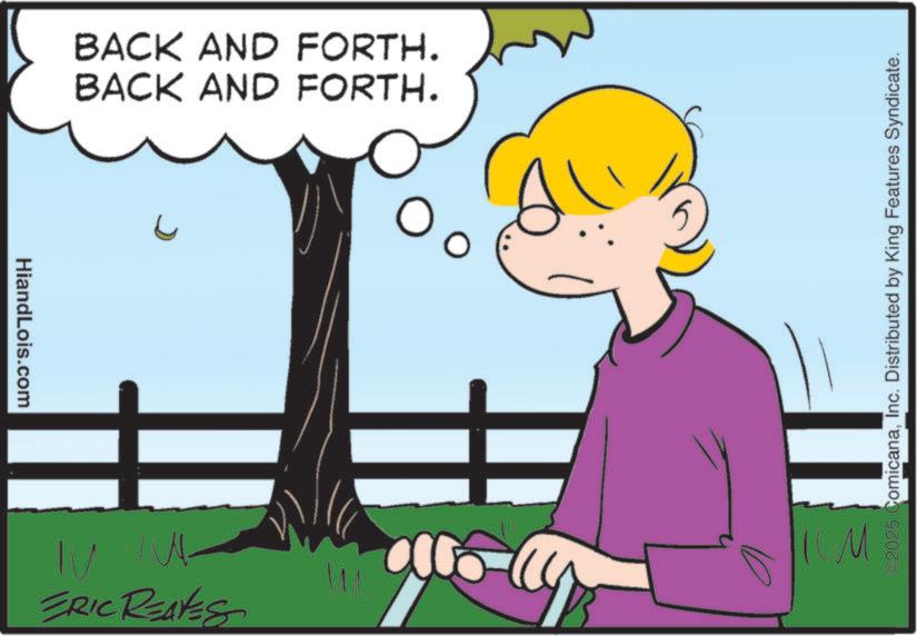 Animated cartoon OCR: HiandLois.com BACK AND FORTH. BACK AND FORTH. ©2025 ComicanaInc. Distributed by King Features Syndicate. ERIC REAVES TUM & HiandLois.com BACK AND FORTH . BACK AND FORTH . © 2025 ComicanaInc. Distributed by King Features Syndicate . ERIC REAVES TUM &