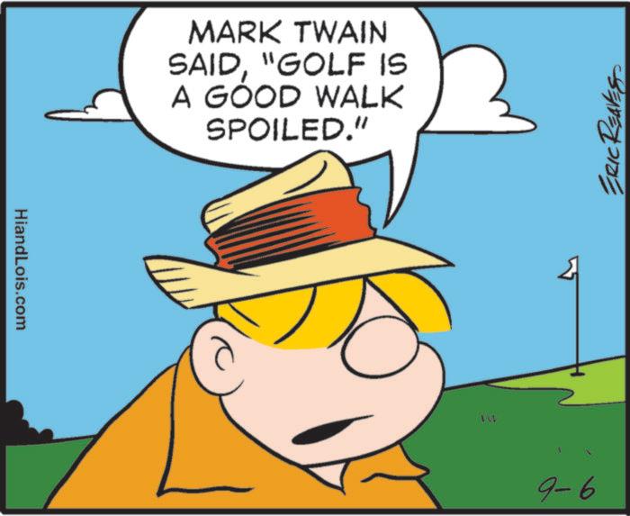 Fictional character OCR: HiandLois.com MARK TWAIN SAID"GOLF IS A GOOD WALK SPOILED." TW 9-6 ERIC REAVES HiandLois.com MARK TWAIN SAID" GOLF IS A GOOD WALK SPOILED . " TW 9-6 ERIC REAVES