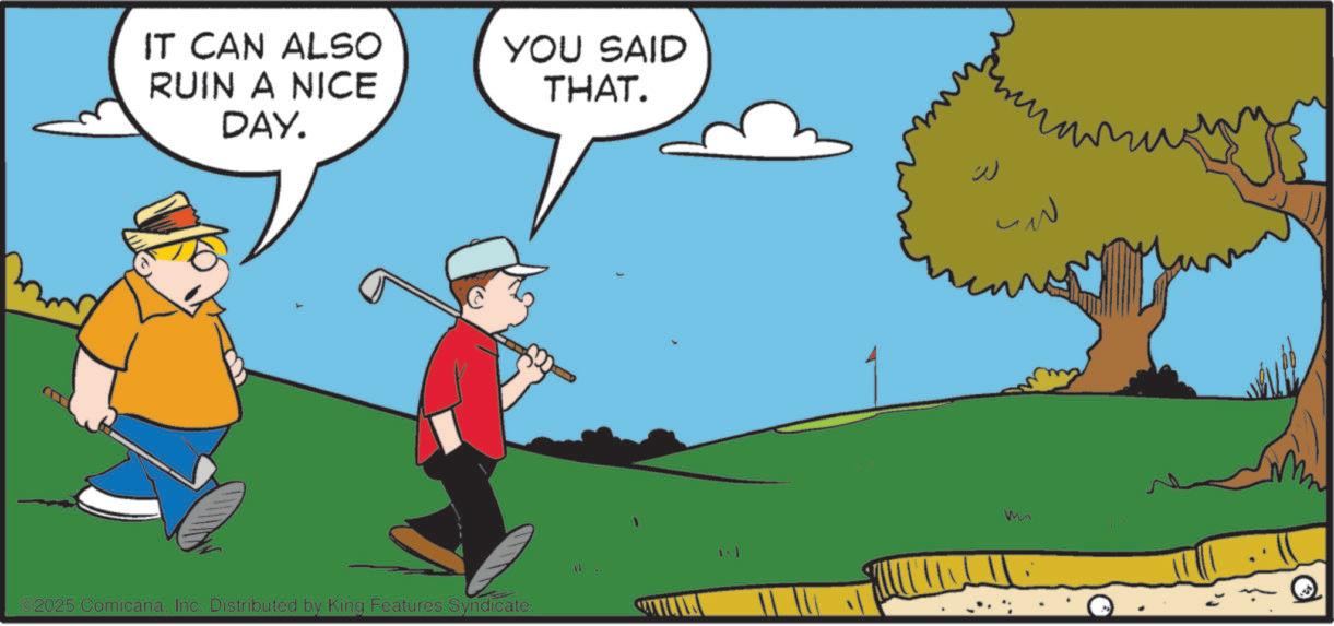 Animated cartoon OCR: IT CAN ALSO RUIN A NICE DAY. YOU SAID THAT. ©2025 ComicanaInc. Distributed by King Features Syndicate. W m IT CAN ALSO RUIN A NICE DAY . YOU SAID THAT . © 2025 ComicanaInc. Distributed by King Features Syndicate . W m