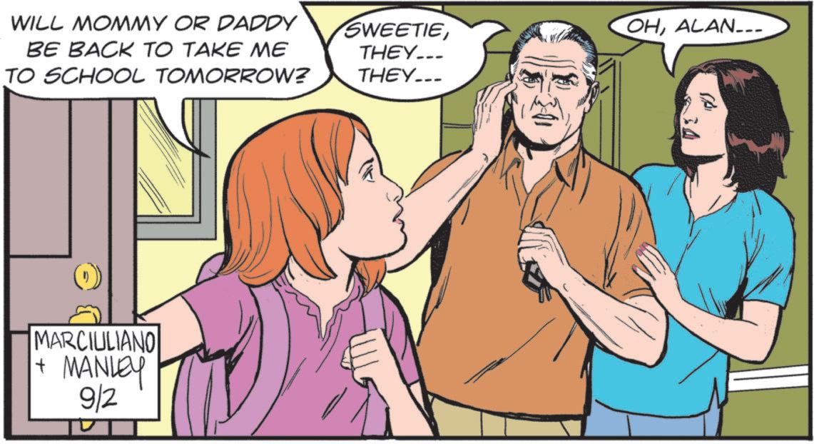 Publication OCR: 34 WILL MOMMY OR DADDY BE BACK TO TAKE ME TO SCHOOL TOMORROW? SWEETIETHEY... THEY... OHALAN___ MARCIULIANO + MANLEY 9/2 34 WILL MOMMY OR DADDY BE BACK TO TAKE ME TO SCHOOL TOMORROW ? SWEETIETHEY ... THEY ... OHALAN___ MARCIULIANO + MANLEY 9/2