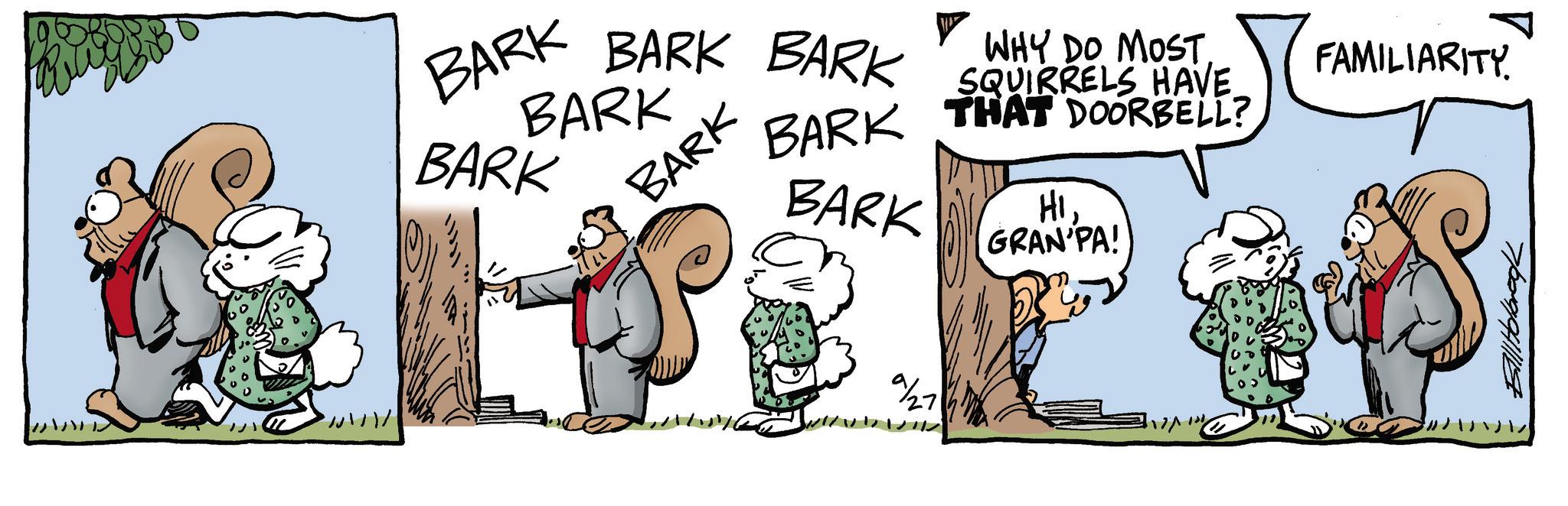 Comic book OCR: BARK BARK BARK BARK BARK BARK BARK BARK WHY DO MOST. SQUIRRELS HAVE THAT DOORBELL? FAMILIARITY. HI! GRAN PA! 9/27 Bill Holbrook BARK BARK BARK BARK BARK BARK BARK BARK WHY DO MOST . SQUIRRELS HAVE THAT DOORBELL ? FAMILIARITY . HI ! GRAN PA ! 9/27 Bill Holbrook