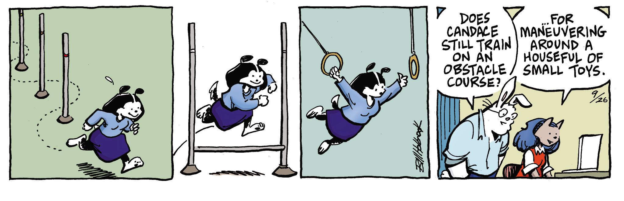Publication OCR: Bill Holbrook ? DOES CANDACE STILL TRAIN ...FOR ? MANEUVERING AROUND A ON AN HOUSEFUL OF OBSTACLE/SMALL TOYS. COURSE? %26 Bill Holbrook ? DOES CANDACE STILL TRAIN ... FOR ? MANEUVERING AROUND A ON AN HOUSEFUL OF OBSTACLE / SMALL TOYS . COURSE ? % 26