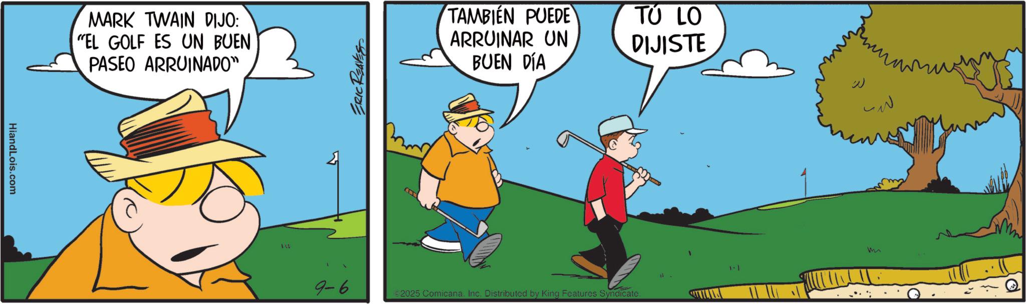 Graphics OCR: HiandLois.com MARK TWAIN DIJO: "EL GOLF ES UN BUEN PASEO ARRUINADO" 9-6 ERIC REAVES TAMBIÉN PUEDE ARRUINAR UN BUEN DÍA TU LO DIJISTE 2025 Comicana. Inc. Distributed by King Features Syndicate. ?? m ???? HiandLois.com MARK TWAIN DIJO : " EL GOLF ES UN BUEN PASEO ARRUINADO " 9-6 ERIC REAVES TAMBIÉN PUEDE ARRUINAR UN BUEN DÍA TU LO DIJISTE 2025 Comicana . Inc. Distributed by King Features Syndicate . ?? m ????