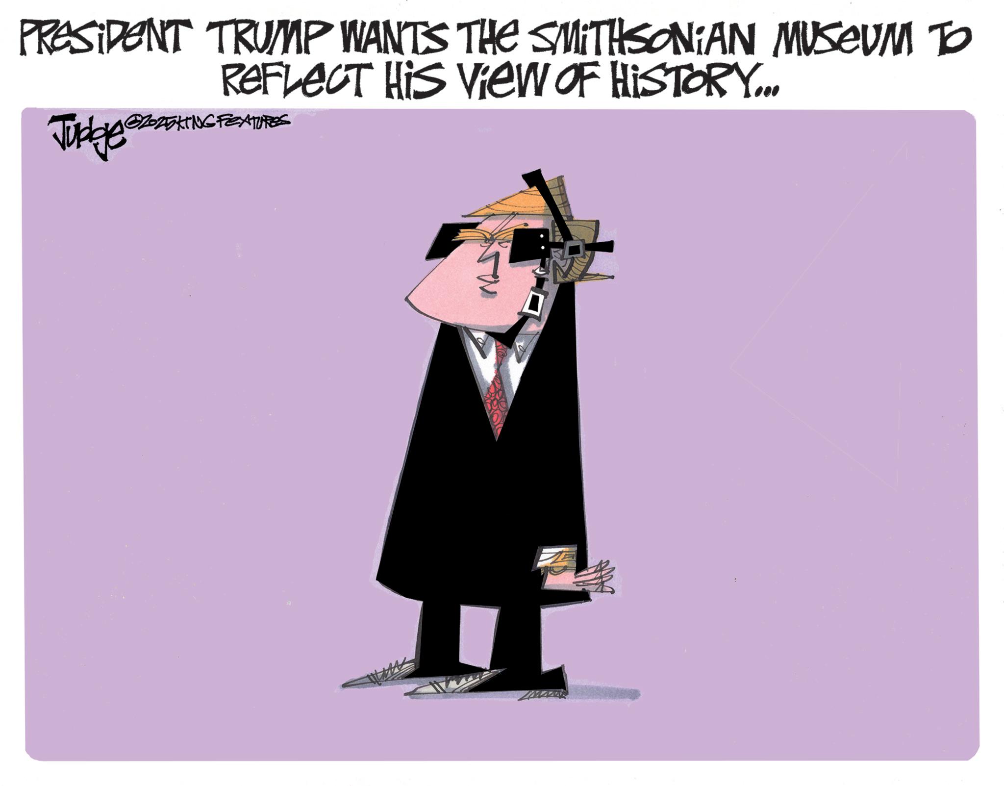 Fictional character OCR: PRESIDENT TRUMP WANTS THE SMITHSONIAN MUSEUM TO REFLECT HIS VIEW OF HISTORY... Judge G2025KING FEXTURES PRESIDENT TRUMP WANTS THE SMITHSONIAN MUSEUM TO REFLECT HIS VIEW OF HISTORY ... Judge G2025KING FEXTURES