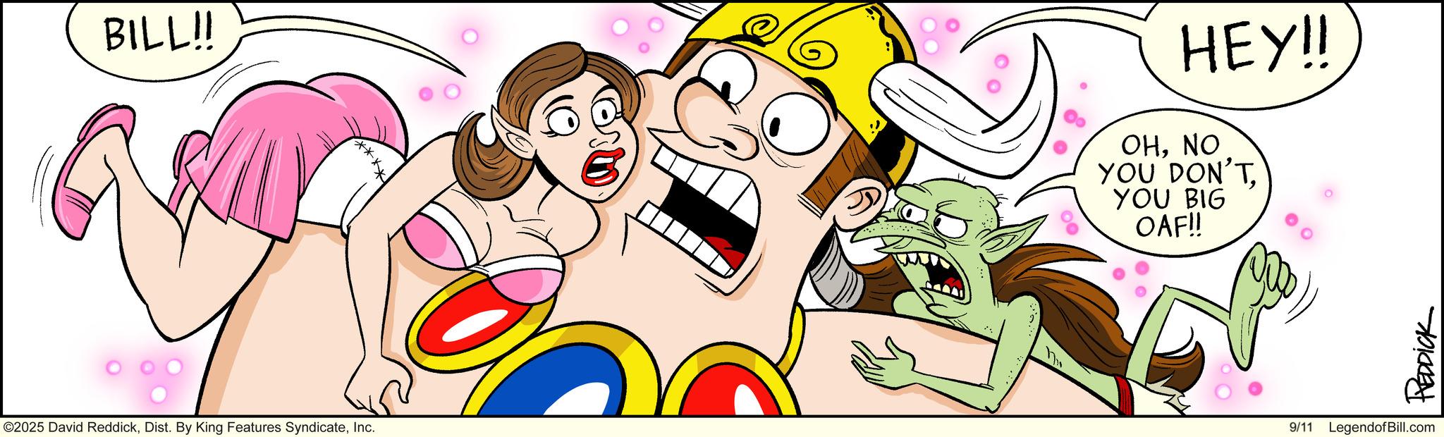 Comic book OCR: BILL!! ©2025 David ReddickInc. HEY!! OHNO YOU DON'TYOU BIG OAF!! REDDICK 9/11 LegendofBill.com BILL !! © 2025 David ReddickDist . By King Features SyndicateInc. HEY !! OHNO YOU DON'TYOU BIG OAF !! REDDICK 9/11 LegendofBill.com
