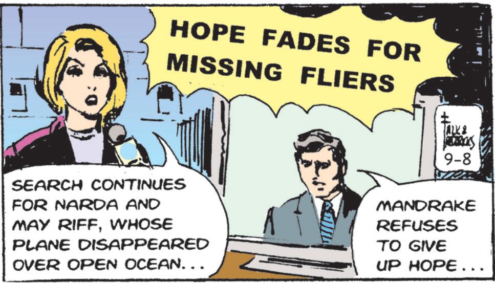 Comic book OCR: HOPE FADES FOR MISSING FLIERS ALK & 9-8 SEARCH CONTINUES FOR NARDA AND MAY RIFFWHOSE PLANE DISAPPEARED OVER OPEN OCEAN... MANDRAKE REFUSES TO GIVE UP HOPE... HOPE FADES FOR MISSING FLIERS ALK & 9-8 SEARCH CONTINUES FOR NARDA AND MAY RIFFWHOSE PLANE DISAPPEARED OVER OPEN OCEAN ... MANDRAKE REFUSES TO GIVE UP HOPE ...