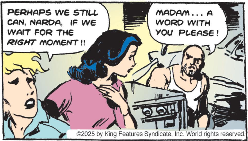 Hearing OCR: PERHAPS WE STILL CANIF WE WAIT FOR THE RIGHT MOMENT!! MADAM... A WORD WITH YOU PLEASE! ©2025 by King Features SyndicateInc. World rights reserved. PERHAPS WE STILL CANIF WE WAIT FOR THE RIGHT MOMENT !! MADAM ... A WORD WITH YOU PLEASE ! © 2025 by King Features SyndicateInc. World rights reserved .