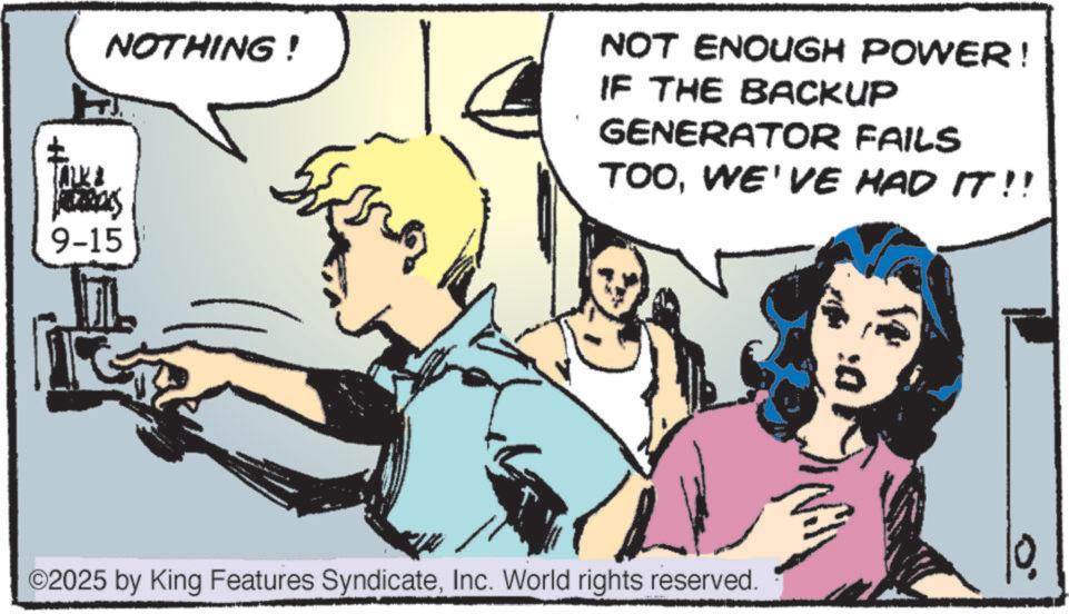 Gesture OCR: NOTHING! NOT ENOUGH POWER! IF THE BACKUP GENERATOR FAILS TOOWE'VE HAD IT!! 9-15 ©2025 by King Features SyndicateInc. World rights reserved. NOTHING ! NOT ENOUGH POWER ! IF THE BACKUP GENERATOR FAILS TOOWE'VE HAD IT !! 9-15 © 2025 by King Features SyndicateInc. World rights reserved .