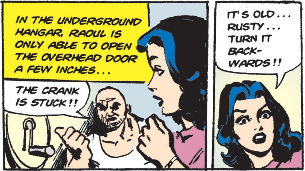 Animated cartoon OCR: IN THE UNDERGROUND HANGARRAOUL IS ONLY ABLE TO OPEN THE OVERHEAD DOOR A FEW INCHES... THE CRANK IS STUCK!! ? IT'S OLD... RUSTY... TURN IT BACK- WARDS!! IN THE UNDERGROUND HANGARRAOUL IS ONLY ABLE TO OPEN THE OVERHEAD DOOR A FEW INCHES ... THE CRANK IS STUCK !! ? IT'S OLD ... RUSTY ... TURN IT BACK- WARDS !!