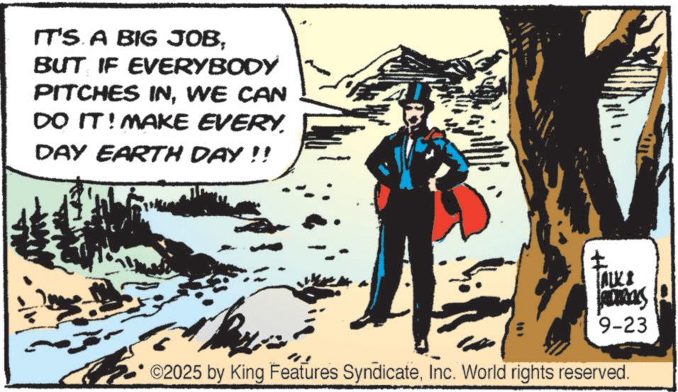 Fictional character OCR: IT'S A BIG JOBBUT IF EVERYBODY PITCHES INWE CAN DO IT! MAKE EVERY DAY EARTH DAY !! FALK S ADTACKS 9-23 ©2025 by King Features SyndicateInc. World rights reserved. IT'S A BIG JOBBUT IF EVERYBODY PITCHES INWE CAN DO IT ! MAKE EVERY DAY EARTH DAY !! FALK S ADTACKS 9-23 © 2025 by King Features SyndicateInc. World rights reserved .