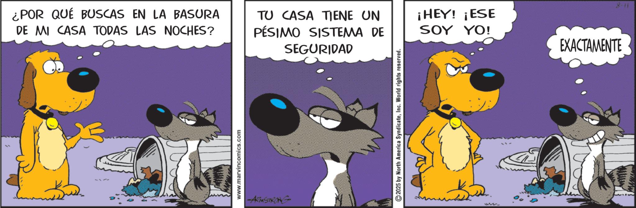 Graphics OCR: ¿POR QUÉ BUSCAS EN LA BASURA DE MI CASA TODAS LAS NOCHES? www.marvincomics.com ARMSTRONG TU CASA TIENE UN PÉSIMO SISTEMA DE ¡HEY! ¡ESE SOY YO! SEGURIDAD EXACTAMENTE ©2025 by North America SyndicateInc. World rights reserved. an 8-11 ¿ POR QUÉ BUSCAS EN LA BASURA DE MI CASA TODAS LAS NOCHES ? www.marvincomics.com ARMSTRONG TU CASA TIENE UN PÉSIMO SISTEMA DE ¡ HEY ! ¡ ESE SOY YO ! SEGURIDAD EXACTAMENTE © 2025 by North America SyndicateInc. World rights reserved . an 8-11