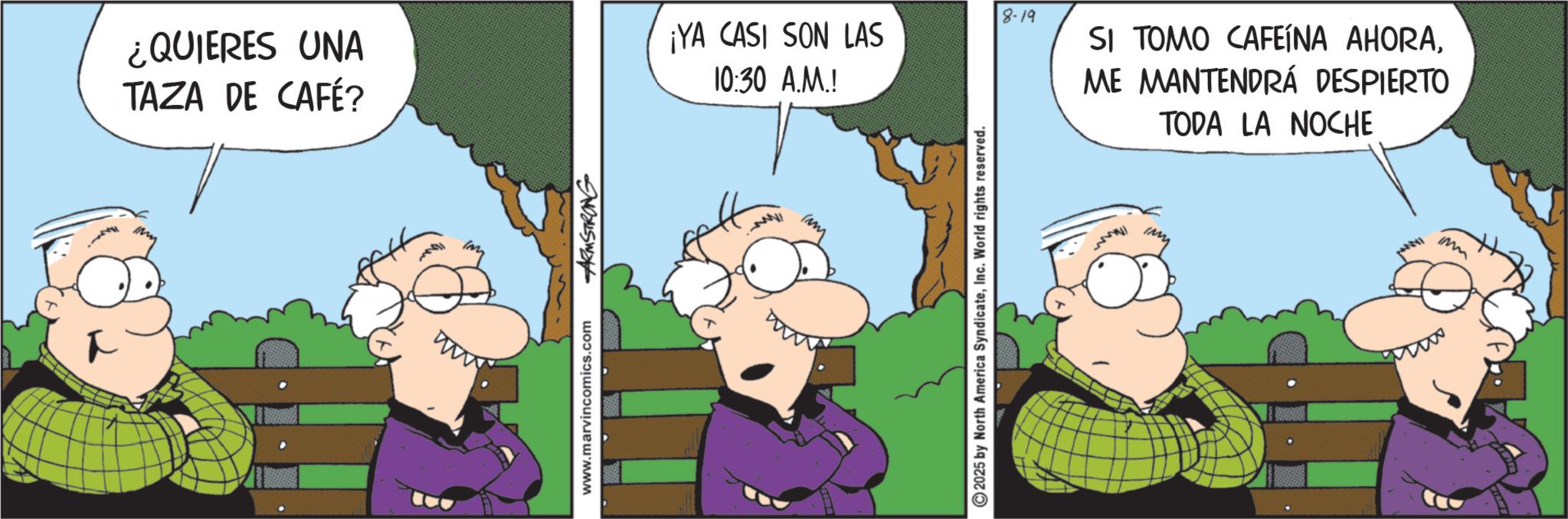 Comic book OCR: ¿QUIERES UNA TAZA DE CAFÉ? www. www.marvincomics.com ARMSTRONG 8-19 ¡YA CASI SON LAS 10:30 A.M.! 2025 by North America SyndicateInc. World rights reserved. SI TOMO CAFEÍNA AHORAME MANTENDRÁ DESPIERTO TODA LA NOCHE ¿ QUIERES UNA TAZA DE CAFÉ ? www . www.marvincomics.com ARMSTRONG 8-19 ¡ YA CASI SON LAS 10:30 A.M. ! 2025 by North America SyndicateInc. World rights reserved . SI TOMO CAFEÍNA AHORAME MANTENDRÁ DESPIERTO TODA LA NOCHE