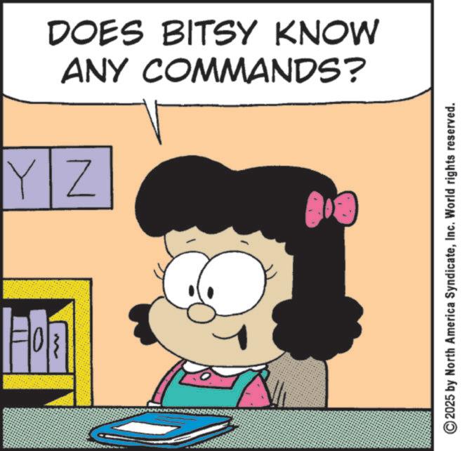 Graphics OCR: ANY COMMANDS? DOES BITSY KNOW YZ ? 2025 by North America SyndicateInc. World rights reserved. ANY COMMANDS ? DOES BITSY KNOW YZ ? 2025 by North America SyndicateInc. World rights reserved .