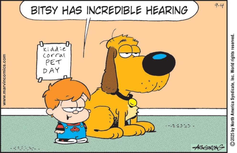 Fiction OCR: www.marvincomics.com 9-4 BITSY HAS INCREDIBLE HEARING Kiddie Corral PET DAY ARMSTRONG 2025 by North America SyndicateInc. World rights reserved. www.marvincomics.com 9-4 BITSY HAS INCREDIBLE HEARING Kiddie Corral PET DAY ARMSTRONG 2025 by North America SyndicateInc. World rights reserved .