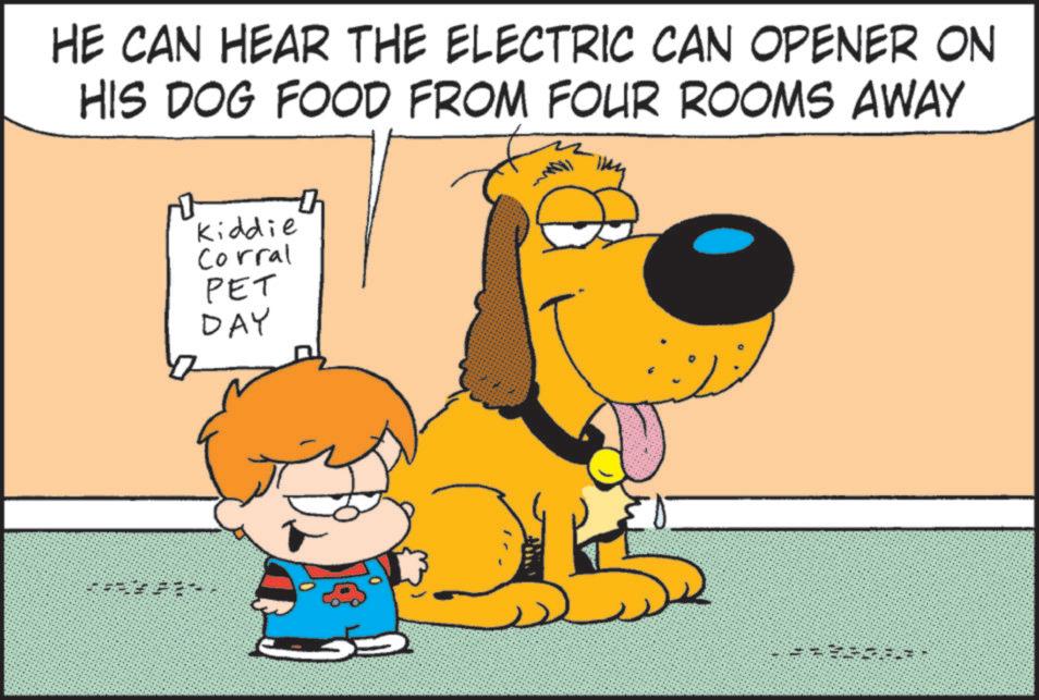 Canidae OCR: HE CAN HEAR THE ELECTRIC CAN OPENER ON HIS DOG FOOD FROM FOUR ROOMS AWAY Kiddie Corral PET DAY HE CAN HEAR THE ELECTRIC CAN OPENER ON HIS DOG FOOD FROM FOUR ROOMS AWAY Kiddie Corral PET DAY