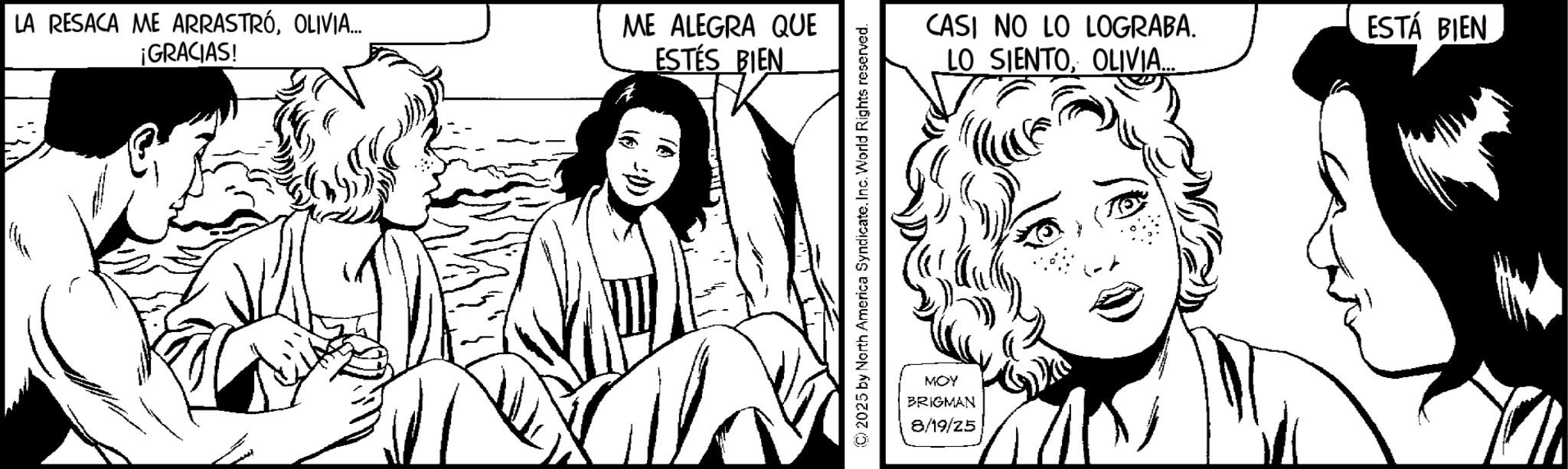 Line art OCR: LA RESACA ME ARRASTRÓOLIVIA... ¡GRACIAS! ME ALEGRA QUE ESTÉS BIEN (C) 2025 by North America Syndicate. Inc. World Rights reserved. MOY BRIGMAN 8/19/25 CASI NO LO LOGRABA. LO SIENTOOLIVIA... ESTÁ BIEN LA RESACA ME ARRASTRÓOLIVIA ... ¡ GRACIAS ! ME ALEGRA QUE ESTÉS BIEN ( C ) 2025 by North America Syndicate . Inc. World Rights reserved . MOY BRIGMAN 8/19/25 CASI NO LO LOGRABA . LO SIENTOOLIVIA ... ESTÁ BIEN