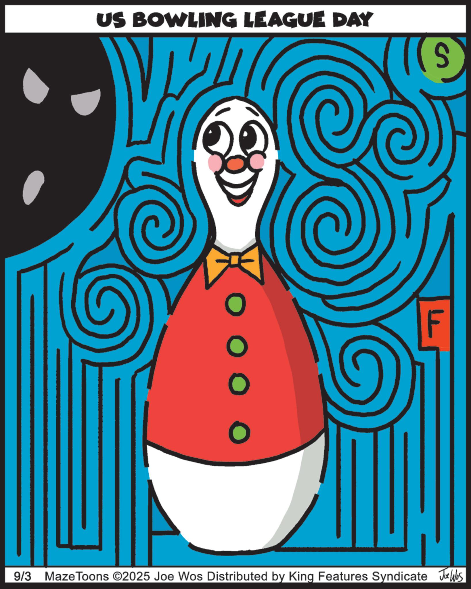 Clip art OCR: US BOWLING LEAGUE DAY O (( s 9/3 Maze Toons ©2025 Joe Wos Distributed by King Features Syndicate Joe Was US BOWLING LEAGUE DAY O ( ( s 9/3 Maze Toons © 2025 Joe Wos Distributed by King Features Syndicate Joe Was