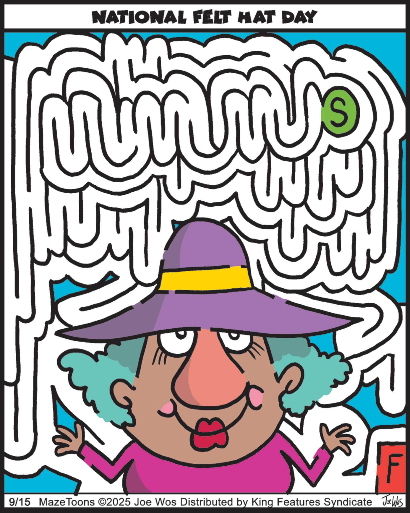 Sun hat OCR: NATIONAL FELT HAT DAY F 9/15 MazeToons ©2025 Joe Wos Distributed by King Features Syndicate Jukks NATIONAL FELT HAT DAY F 9/15 MazeToons © 2025 Joe Wos Distributed by King Features Syndicate Jukks