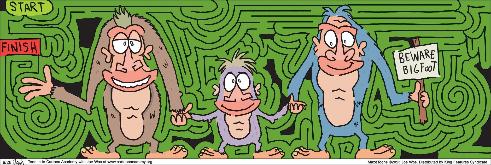 Primate OCR: START FINISH 00 9/28 Jos Toon in to Cartoon Academy with Joe Wos at www.cartoonacademy.org W BEWARE BIGFOOT Maze Toons ©2025 Joe WosDistributed by King Features Syndicate START FINISH 00 9/28 Jos Toon in to Cartoon Academy with Joe Wos at www.cartoonacademy.org W BEWARE BIGFOOT Maze Toons © 2025 Joe WosDistributed by King Features Syndicate