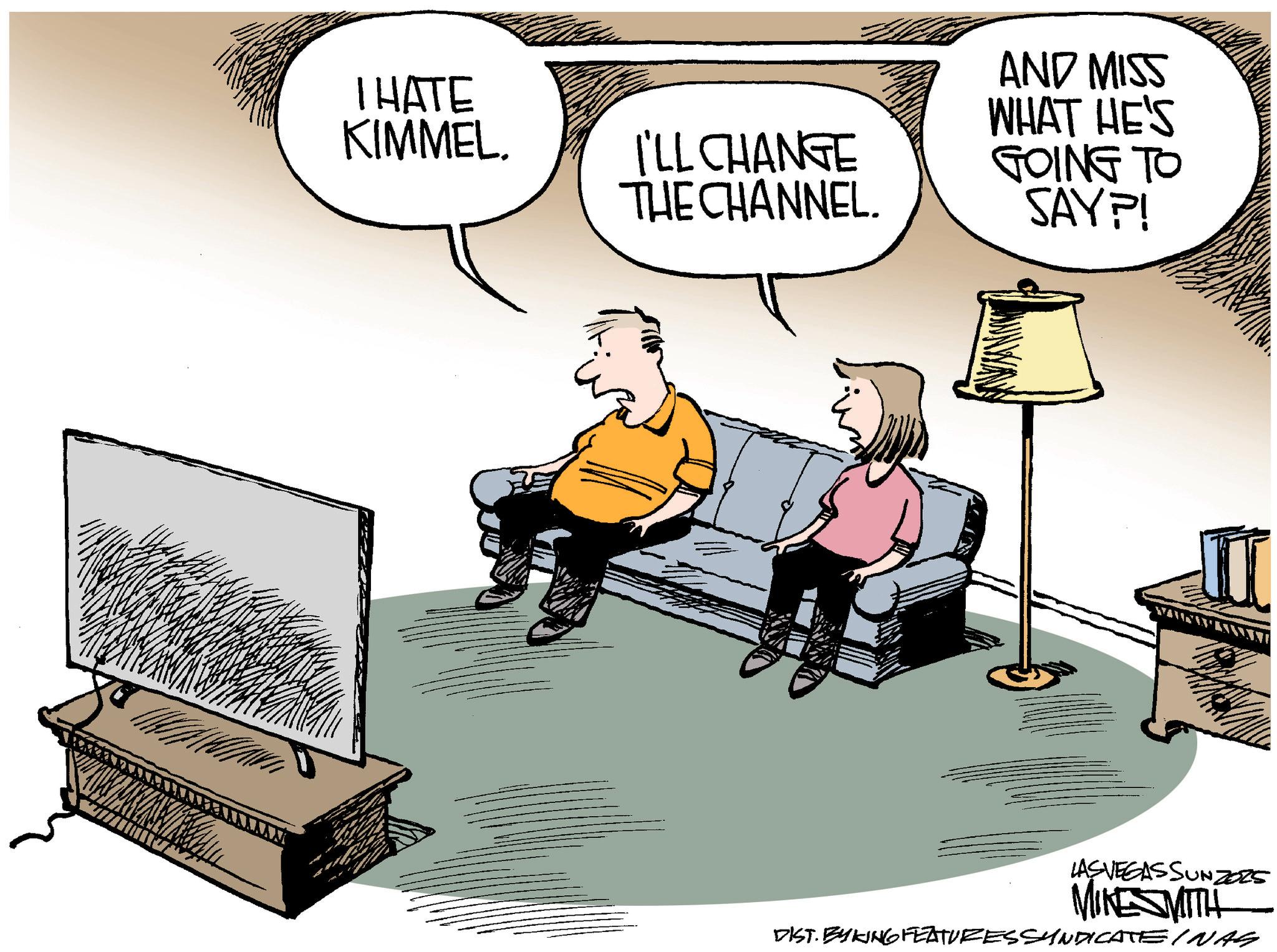 Debate OCR: THATE KIMMEL. I'LL CHANGE THE CHANNEL. AND MISS WHAT HE'S GOING TO SAY?! LASVEGASSUNZ025 MIKESMITH DIST. BY KING FEATURES SYNDICATE INAS THATE KIMMEL . I'LL CHANGE THE CHANNEL . AND MISS WHAT HE'S GOING TO SAY ?! LASVEGASSUNZ025 MIKESMITH DIST . BY KING FEATURES SYNDICATE INAS