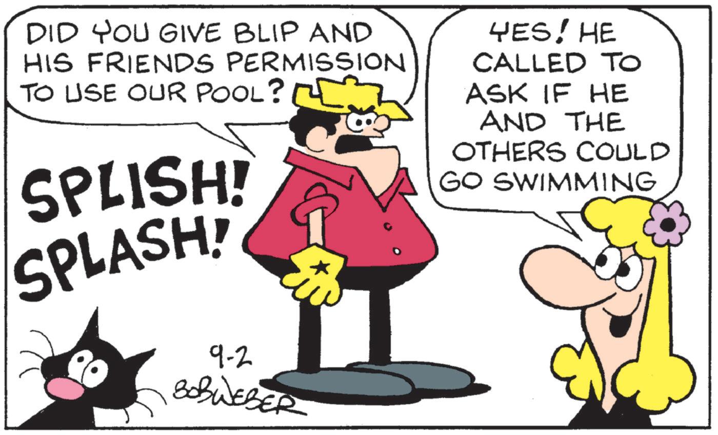Comics OCR: DID YOU GIVE BLIP AND HIS FRIENDS PERMISSION TO USE OUR POOL? [ 32 SPLISH! SPLASH 9-2 BOBWEBER YES! HE CALLED TO ASK IF HE AND THE OTHERS COULD GO SWIMMING DID YOU GIVE BLIP AND HIS FRIENDS PERMISSION TO USE OUR POOL ? [ 32 SPLISH ! SPLASH 9-2 BOBWEBER YES ! HE CALLED TO ASK IF HE AND THE OTHERS COULD GO SWIMMING