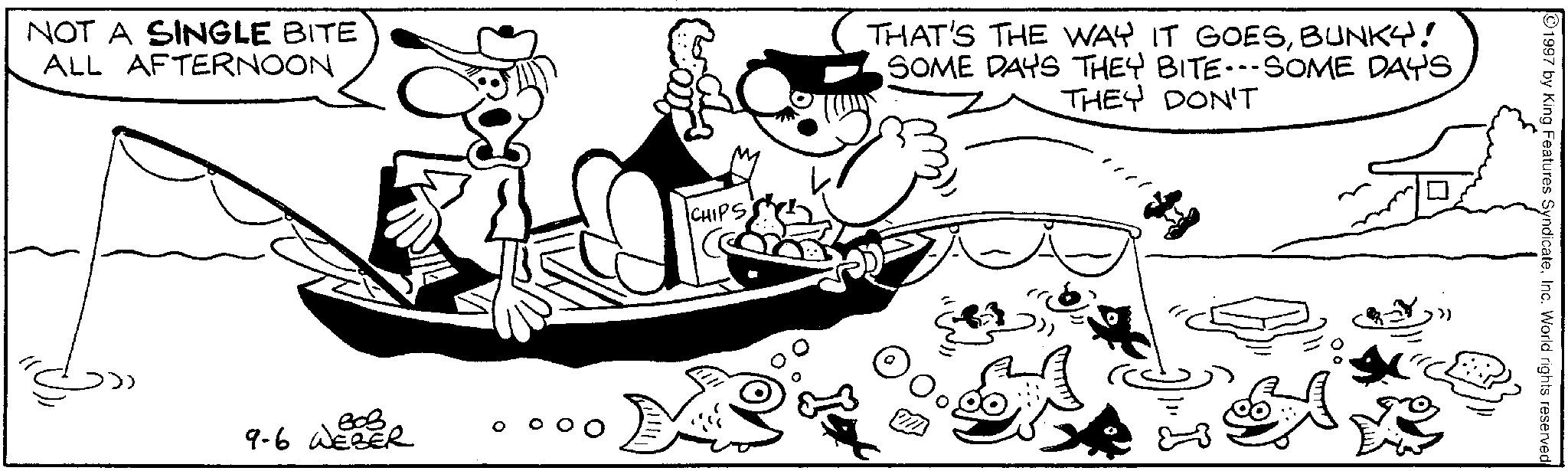 Animated cartoon OCR: NOT A SINGLE BITE ALL AFTERNOON ??? 9-6 WEBER CHIPS THAT'S THE WAY IT GOESBUNKY! SOME DAYS THEY BITE---SOME DAYS. THEY DON'T >) 1997 by King Features SyndicateInc. World rights reserved NOT A SINGLE BITE ALL AFTERNOON ??? 9-6 WEBER CHIPS THAT'S THE WAY IT GOESBUNKY ! SOME DAYS THEY BITE --- SOME DAYS . THEY DON'T > ) 1997 by King Features SyndicateInc. World rights reserved