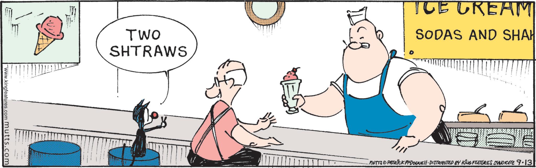 Graphics OCR: www.kingfeatures.com mutts.com TWO SHTRAWS ICE CREAM SODAS AND SHAH MUTTS PATRICK MYDONNEJI. DISTRIBUTED BY KING FEATURES SYNDICATE 9.13 www.kingfeatures.com mutts.com TWO SHTRAWS ICE CREAM SODAS AND SHAH MUTTS PATRICK MYDONNEJI . DISTRIBUTED BY KING FEATURES SYNDICATE 9.13
