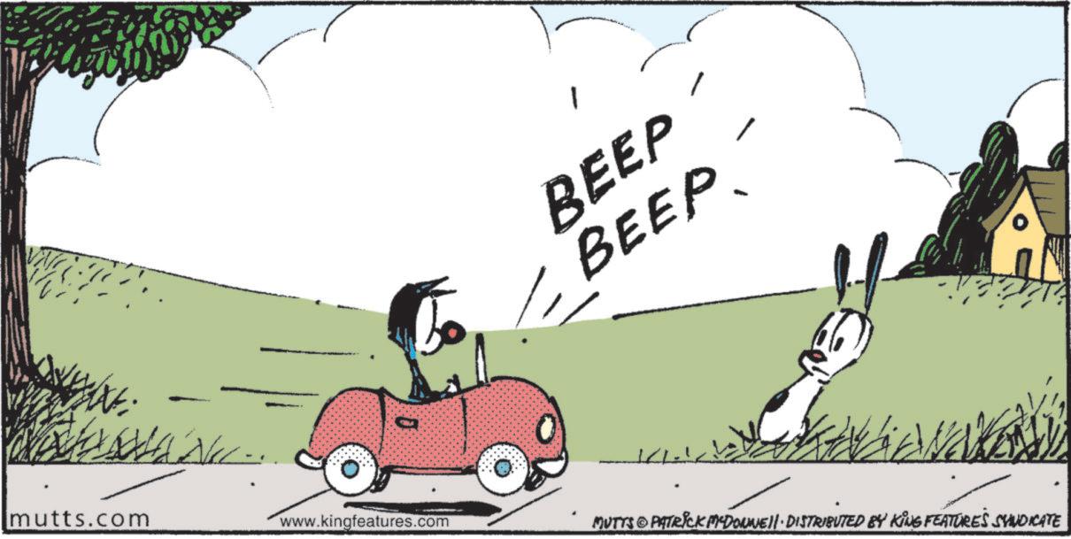 Fiction OCR: BEEP BEEP mutts.com www.kingfeatures.com MUTTS & PATRICK MEDONNELL DISTRIBUTED BY KING FEATURES SYNDICATE BEEP BEEP mutts.com www.kingfeatures.com MUTTS & PATRICK MEDONNELL DISTRIBUTED BY KING FEATURES SYNDICATE